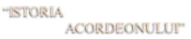 “ISTORIA 
                  ACORDEONULUI”